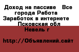 Доход на пассиве - Все города Работа » Заработок в интернете   . Псковская обл.,Невель г.